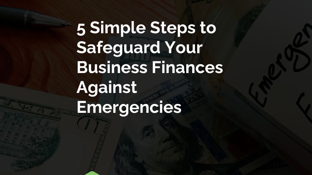 5 Simple Steps to Safeguard Your Business Finances Against Emergencies