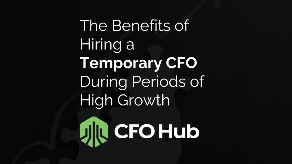 The Benefits of Hiring a Temporary CFO During Periods of High Growth