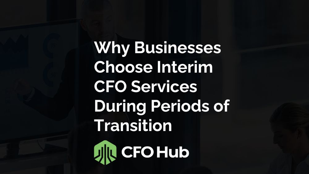 Why Businesses Choose Interim CFO Services During Periods of Transition